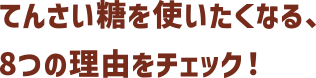 てんさい糖を使いたくなる、8つの理由をチェック！