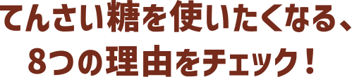 てんさい糖を使いたくなる、8つの理由をチェック！